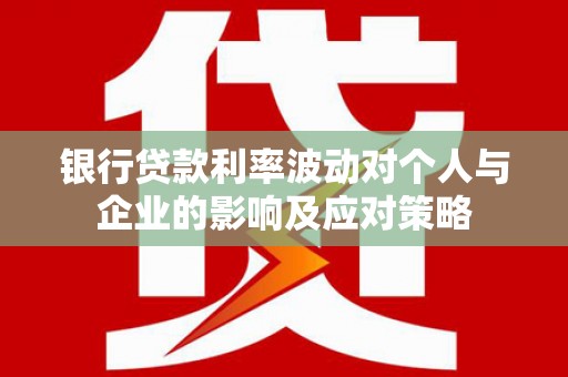 左镇银行贷款利率波动对个人与企业的影响及应对策略