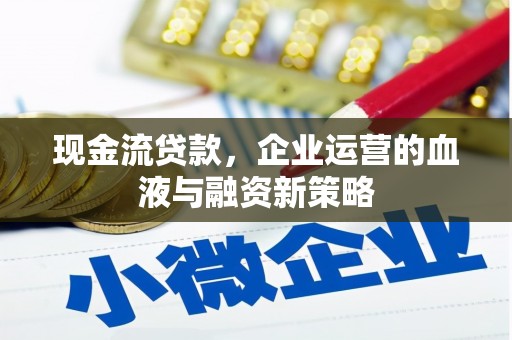 左镇现金流贷款，企业运营的血液与融资新策略