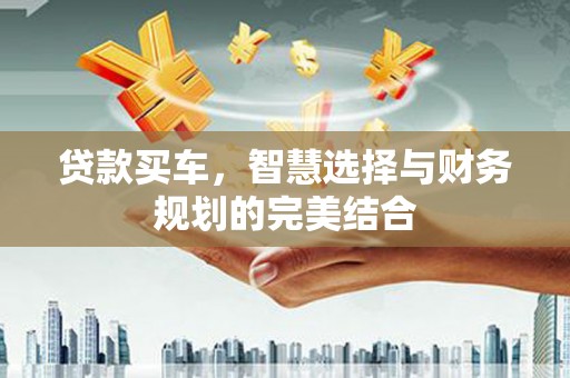 左镇贷款买车，智慧选择与财务规划的完美结合