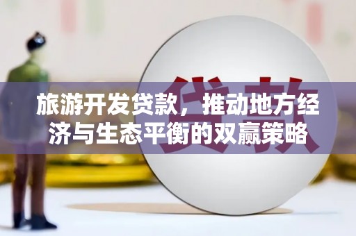 左镇旅游开发贷款，推动地方经济与生态平衡的双赢策略