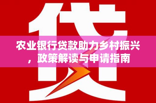 左镇农业银行贷款助力乡村振兴，政策解读与申请指南