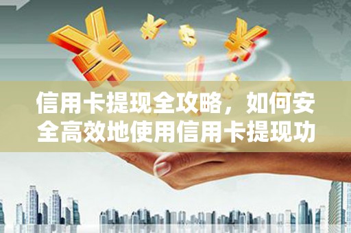 左镇信用卡提现全攻略，如何安全高效地使用信用卡提现功能