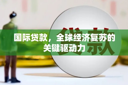 左镇国际贷款，全球经济复苏的关键驱动力