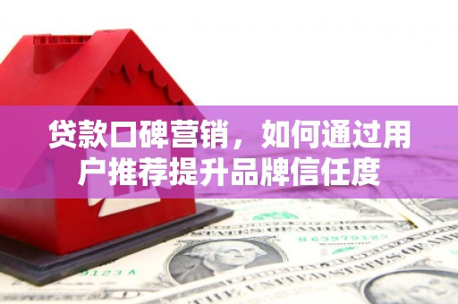 左镇贷款口碑营销，如何通过用户推荐提升品牌信任度
