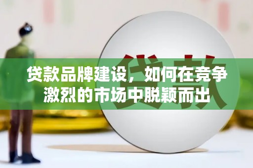 左镇贷款品牌建设，如何在竞争激烈的市场中脱颖而出