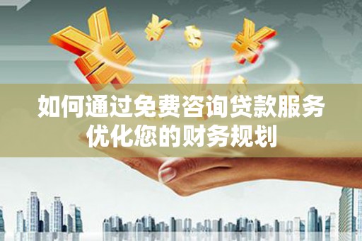 左镇如何通过免费咨询贷款服务优化您的财务规划