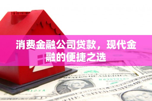 左镇消费金融公司贷款，现代金融的便捷之选