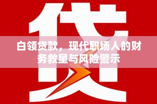 左镇白领贷款，现代职场人的财务救星与风险警示