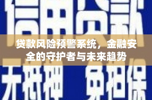 左镇贷款风险预警系统，金融安全的守护者与未来趋势