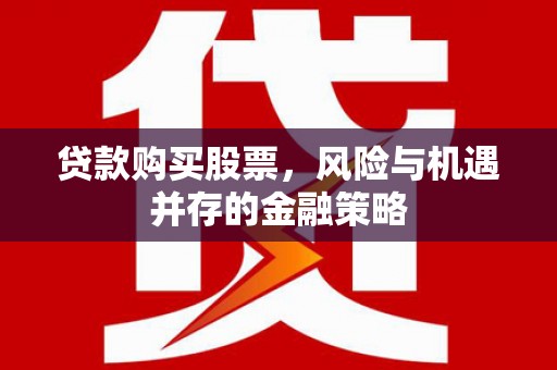 左镇贷款购买股票，风险与机遇并存的金融策略