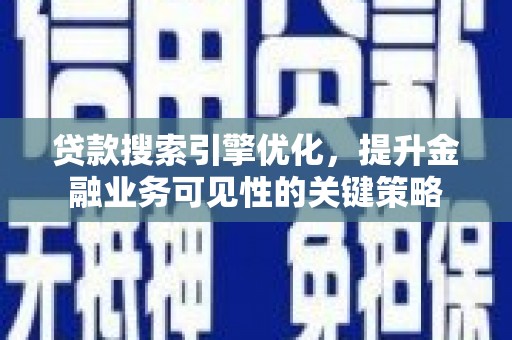 左镇贷款搜索引擎优化，提升金融业务可见性的关键策略