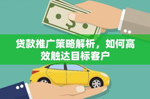 左镇贷款推广策略解析，如何高效触达目标客户