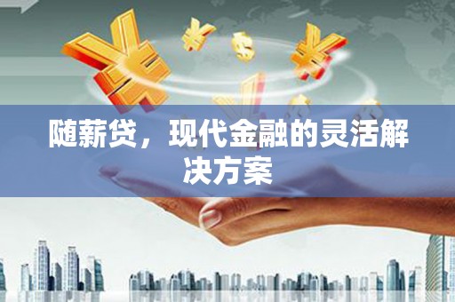 左镇随薪贷，现代金融的灵活解决方案