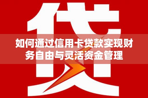 左镇如何通过信用卡贷款实现财务自由与灵活资金管理