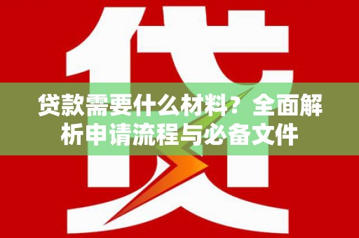 左镇贷款需要什么材料？全面解析申请流程与必备文件