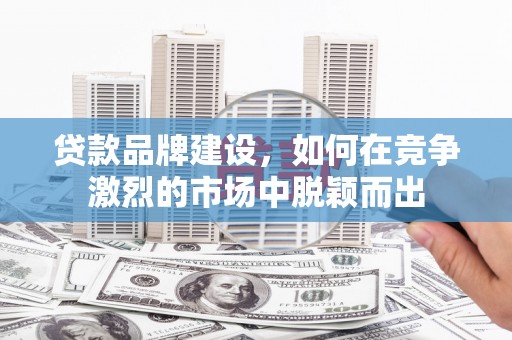 左镇贷款品牌建设，如何在竞争激烈的市场中脱颖而出