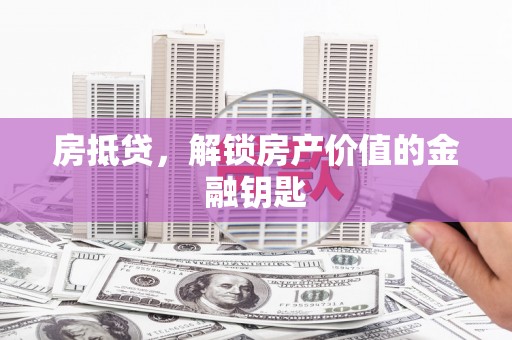 左镇房抵贷，解锁房产价值的金融钥匙