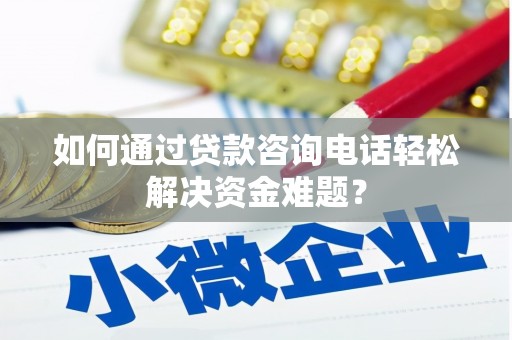 左镇如何通过贷款咨询电话轻松解决资金难题？