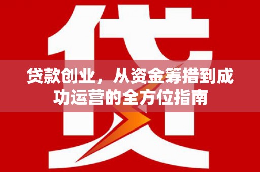 左镇贷款创业，从资金筹措到成功运营的全方位指南