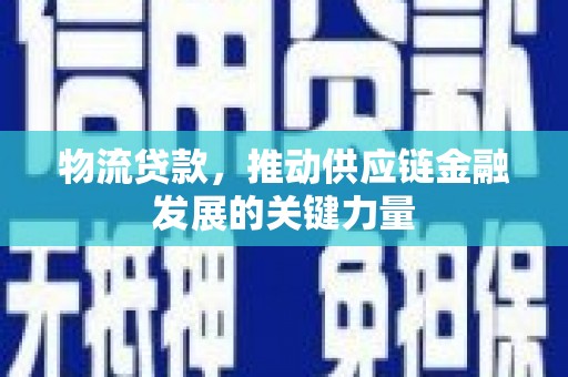 左镇物流贷款，推动供应链金融发展的关键力量