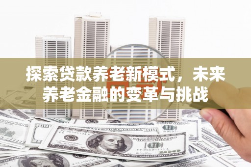 左镇探索贷款养老新模式，未来养老金融的变革与挑战