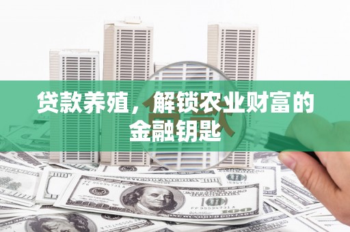 左镇贷款养殖，解锁农业财富的金融钥匙