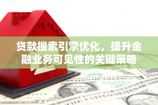 左镇贷款搜索引擎优化，提升金融业务可见性的关键策略