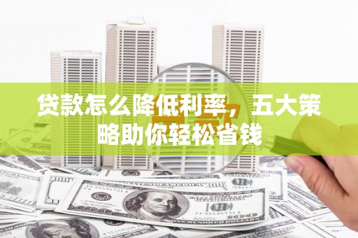 左镇贷款怎么降低利率，五大策略助你轻松省钱