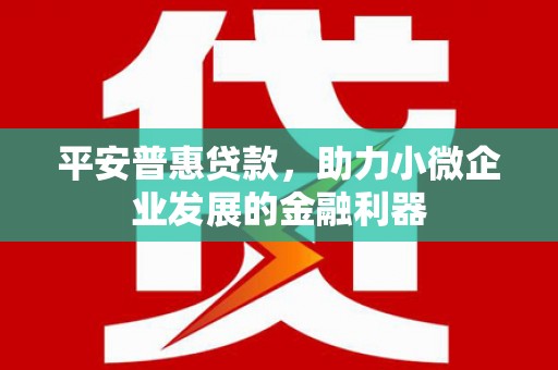 左镇平安普惠贷款，助力小微企业发展的金融利器
