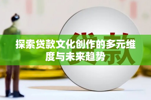 左镇探索贷款文化创作的多元维度与未来趋势