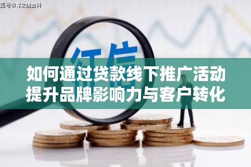 左镇如何通过贷款线下推广活动提升品牌影响力与客户转化率