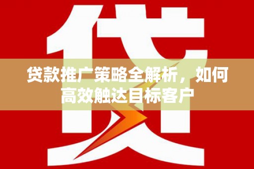 左镇贷款推广策略全解析，如何高效触达目标客户