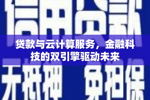 左镇贷款与云计算服务，金融科技的双引擎驱动未来