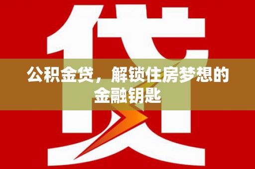 左镇公积金贷，解锁住房梦想的金融钥匙