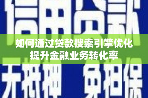 左镇如何通过贷款搜索引擎优化提升金融业务转化率