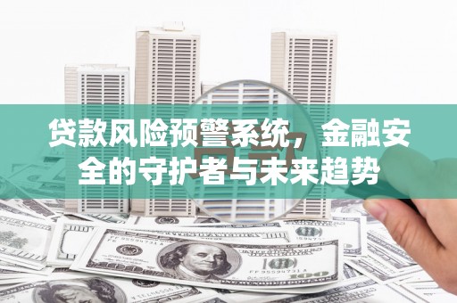 左镇贷款风险预警系统，金融安全的守护者与未来趋势