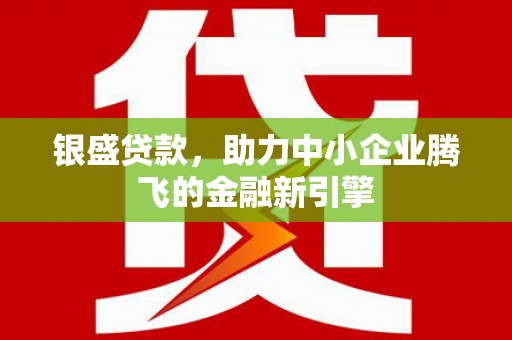 左镇银盛贷款，助力中小企业腾飞的金融新引擎