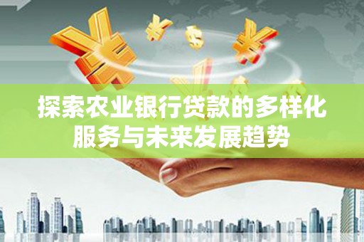 左镇探索农业银行贷款的多样化服务与未来发展趋势
