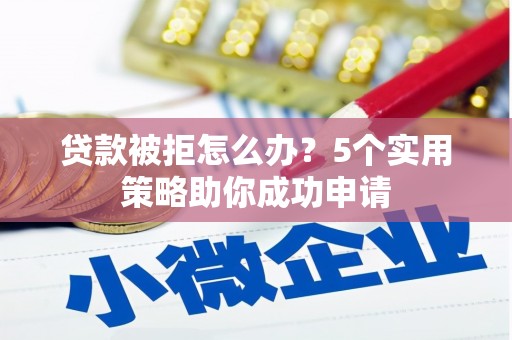 左镇贷款被拒怎么办？5个实用策略助你成功申请