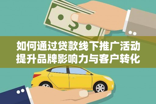 左镇如何通过贷款线下推广活动提升品牌影响力与客户转化率