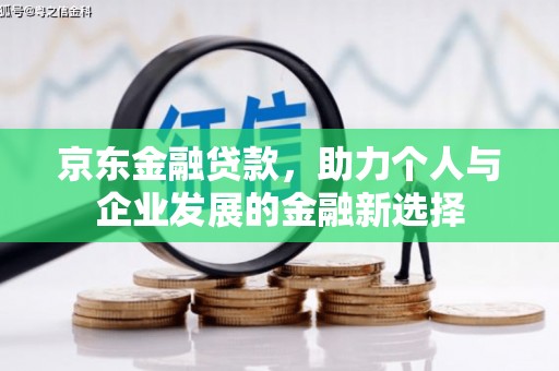 左镇京东金融贷款，助力个人与企业发展的金融新选择