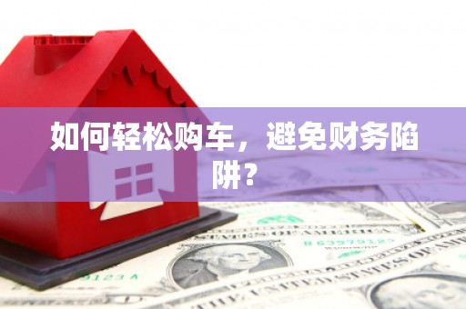 左镇如何轻松购车，避免财务陷阱？