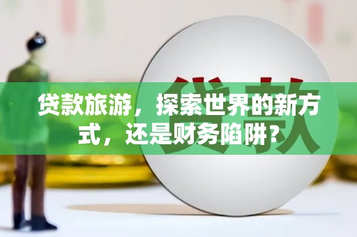 左镇贷款旅游，探索世界的新方式，还是财务陷阱？