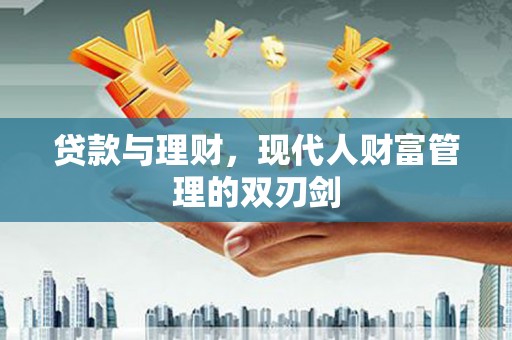 左镇贷款与理财，现代人财富管理的双刃剑