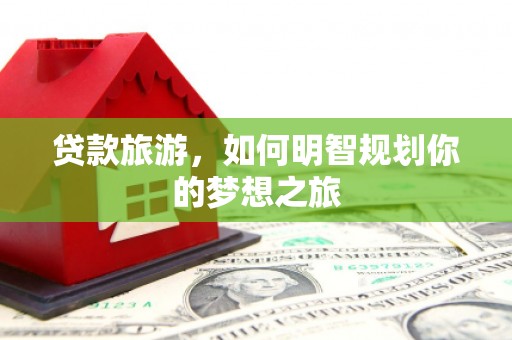 左镇贷款旅游，如何明智规划你的梦想之旅