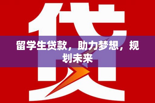 左镇留学生贷款，助力梦想，规划未来