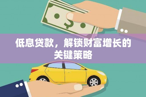 左镇低息贷款，解锁财富增长的关键策略