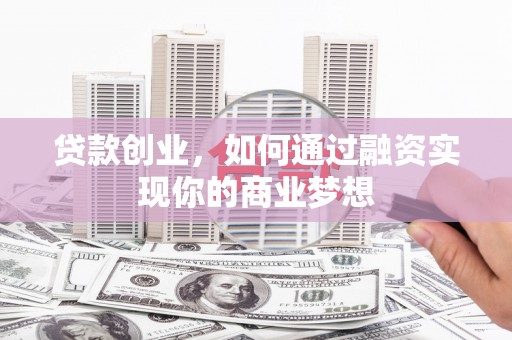 左镇贷款创业，如何通过融资实现你的商业梦想