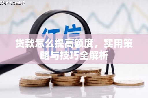 左镇贷款怎么提高额度，实用策略与技巧全解析