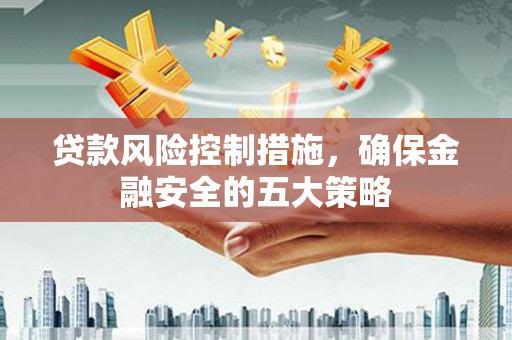 左镇贷款风险控制措施，确保金融安全的五大策略